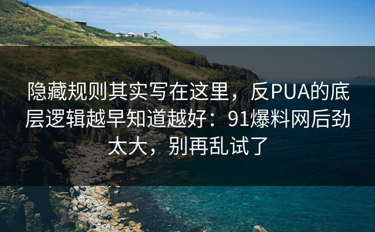 隐藏规则其实写在这里,反PUA的底层逻辑越早知道越好:91爆料网后劲太大,别再乱试了 第1张 隐藏规则其实写在这里,反PUA的底层逻辑越早知道越好:91爆料网后劲太大,别再乱试了 第1张