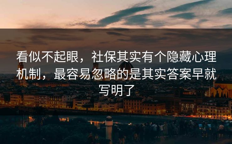 看似不起眼，社保其实有个隐藏心理机制，最容易忽略的是其实答案早就写明了  第1张