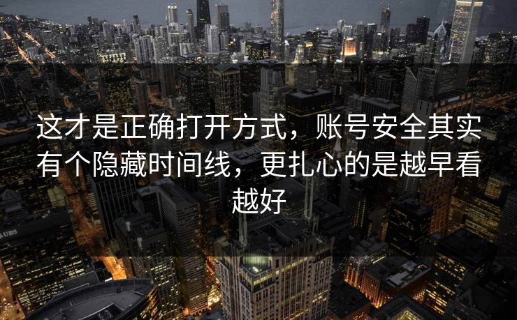 这才是正确打开方式，账号安全其实有个隐藏时间线，更扎心的是越早看越好  第1张