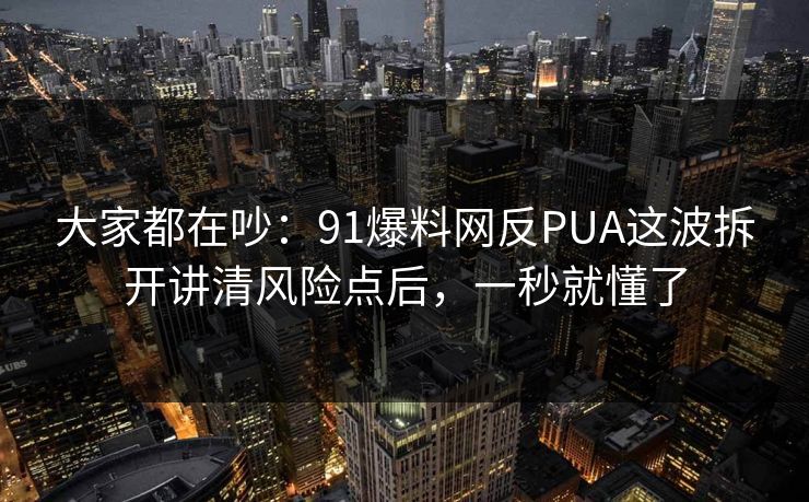 大家都在吵：91爆料网反PUA这波拆开讲清风险点后，一秒就懂了  第1张